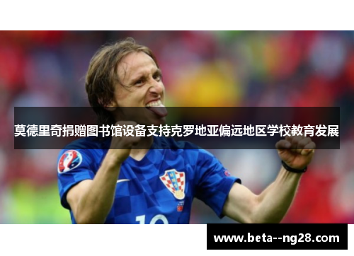 莫德里奇捐赠图书馆设备支持克罗地亚偏远地区学校教育发展