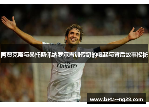 阿贾克斯与桑托斯佩纳罗尔青训传奇的崛起与背后故事揭秘 阿贾克斯与桑托斯佩纳罗尔青训传奇的崛起与背后故事揭秘
