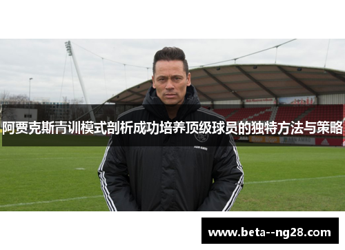 阿贾克斯青训模式剖析成功培养顶级球员的独特方法与策略 阿贾克斯青训模式剖析成功培养顶级球员的独特方法与策略