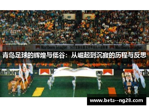 青岛足球的辉煌与低谷:从崛起到沉寂的历程与反思 青岛足球的辉煌与低谷:从崛起到沉寂的历程与反思