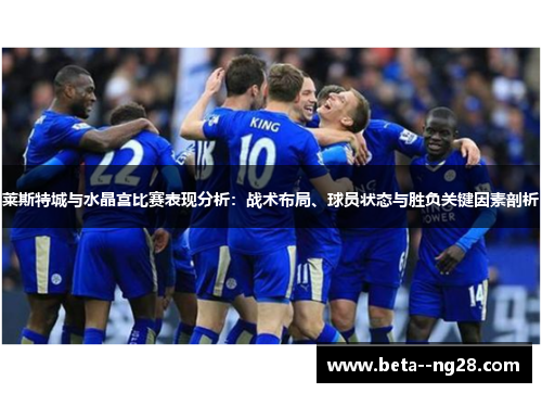 莱斯特城与水晶宫比赛表现分析:战术布局、球员状态与胜负关键因素剖析 莱斯特城与水晶宫比赛表现分析:战术布局、球员状态与胜负关键因素剖析
