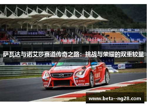 萨瓦达与诺艾莎赛道传奇之路:挑战与荣耀的双重较量 萨瓦达与诺艾莎赛道传奇之路:挑战与荣耀的双重较量