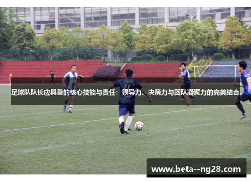 足球队队长应具备的核心技能与责任:领导力、决策力与团队凝聚力的完美结合 足球队队长应具备的核心技能与责任:领导力、决策力与团队凝聚力的完美结合