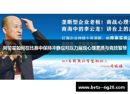阿劳霍如何在比赛中保持冷静应对压力展现心理素质与竞技智慧 阿劳霍如何在比赛中保持冷静应对压力展现心理素质与竞技智慧