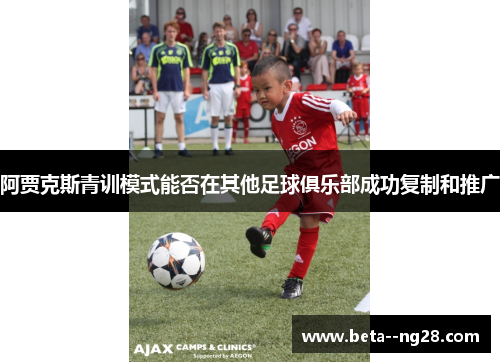 阿贾克斯青训模式能否在其他足球俱乐部成功复制和推广 阿贾克斯青训模式能否在其他足球俱乐部成功复制和推广