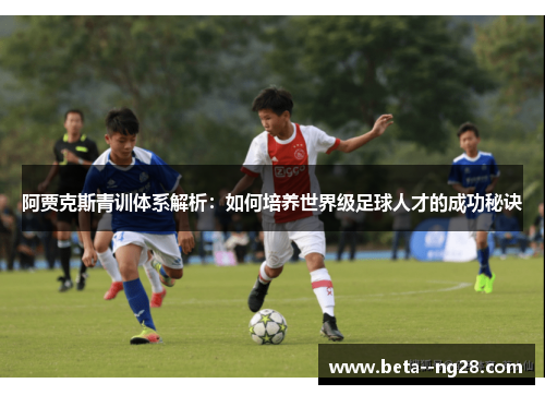 阿贾克斯青训体系解析：如何培养世界级足球人才的成功秘诀