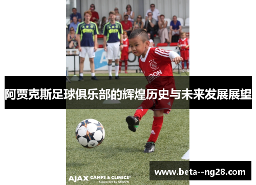 阿贾克斯足球俱乐部的辉煌历史与未来发展展望