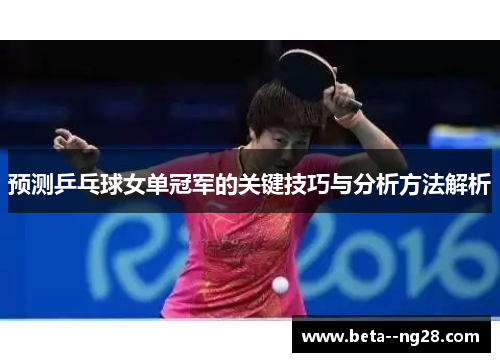 预测乒乓球女单冠军的关键技巧与分析方法解析
