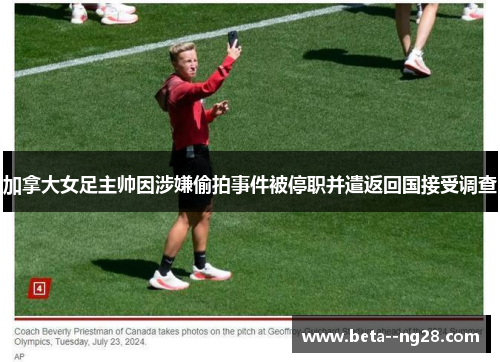 加拿大女足主帅因涉嫌偷拍事件被停职并遣返回国接受调查