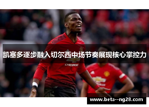 凯塞多逐步融入切尔西中场节奏展现核心掌控力