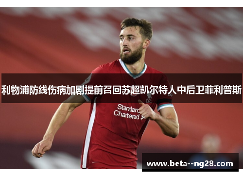利物浦防线伤病加剧提前召回苏超凯尔特人中后卫菲利普斯 利物浦防线伤病加剧提前召回苏超凯尔特人中后卫菲利普斯