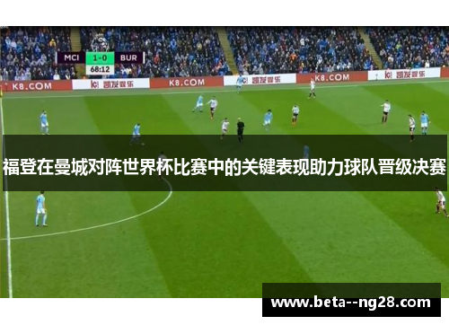 福登在曼城对阵世界杯比赛中的关键表现助力球队晋级决赛