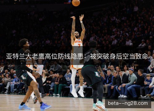 亚特兰大老鹰高位防线隐患:被突破身后空当致命 亚特兰大老鹰高位防线隐患:被突破身后空当致命