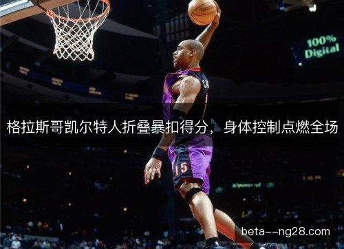 格拉斯哥凯尔特人折叠暴扣得分，身体控制点燃全场