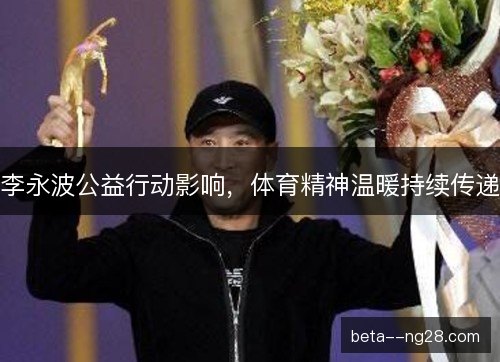 李永波公益行动影响，体育精神温暖持续传递