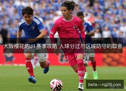 大阪樱花的J1赛季攻防 人球分过与区域防守的取舍